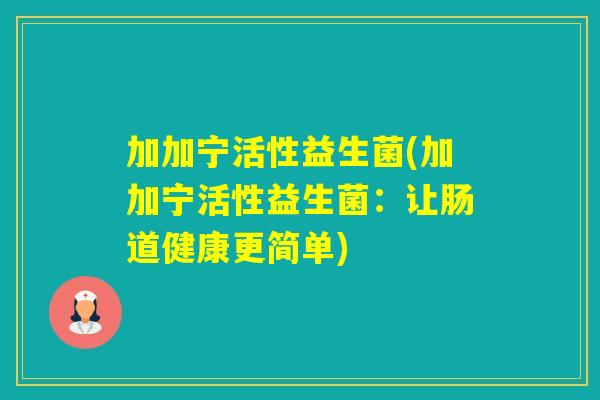 加加宁活性益生菌(加加宁活性益生菌：让肠道健康更简单)