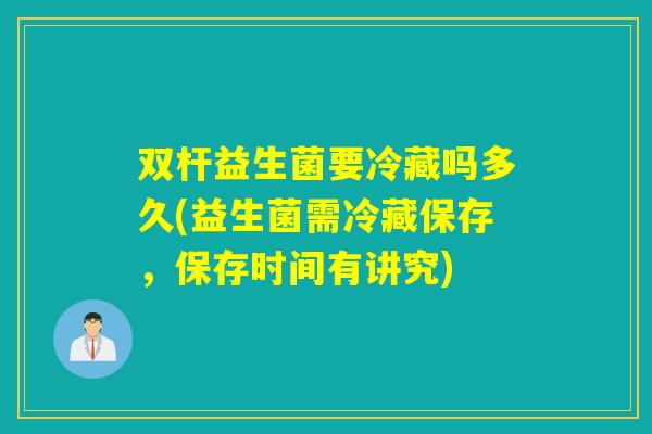 双杆益生菌要冷藏吗多久(益生菌需冷藏保存，保存时间有讲究)