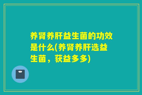 养养益生菌的功效是什么(养养选益生菌，获益多多)
