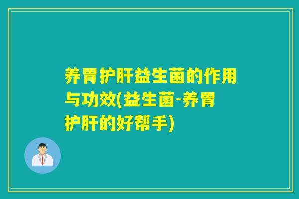 养胃益生菌的作用与功效(益生菌-养胃的好帮手)
