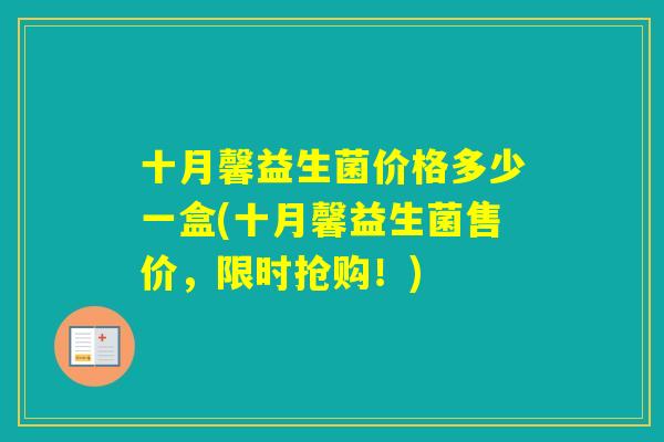 十月馨益生菌价格多少一盒(十月馨益生菌售价，限时抢购！)
