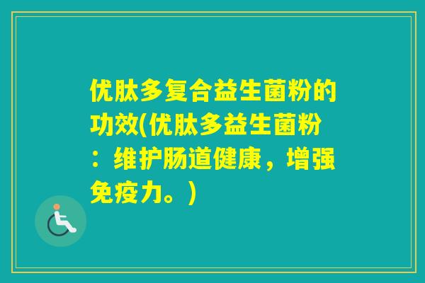 优肽多复合益生菌粉的功效(优肽多益生菌粉：维护肠道健康，增强力。)