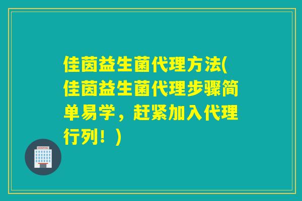佳茵益生菌代理方法(佳茵益生菌代理步骤简单易学，赶紧加入代理行列！)