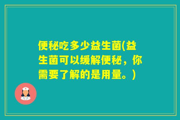 吃多少益生菌(益生菌可以缓解，你需要了解的是用量。)
