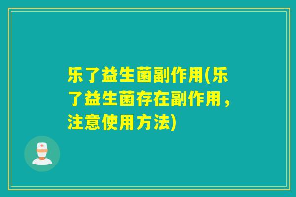 乐了益生菌副作用(乐了益生菌存在副作用，注意使用方法)