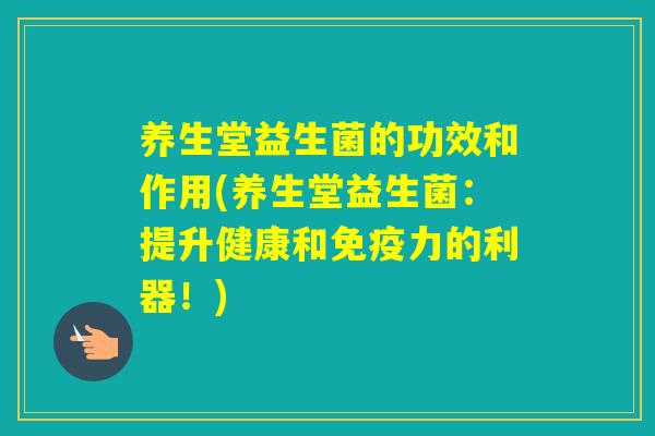 养生堂益生菌的功效和作用(养生堂益生菌：提升健康和力的利器！)