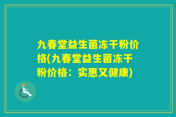 九春堂益生菌冻干粉价格(九春堂益生菌冻干粉价格：实惠又健康)