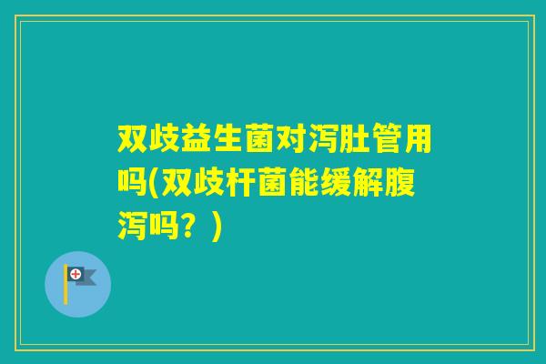 双歧益生菌对泻肚管用吗(双歧杆菌能缓解吗?) 双歧益生菌对泻肚管用吗(双歧杆菌能缓解吗?)