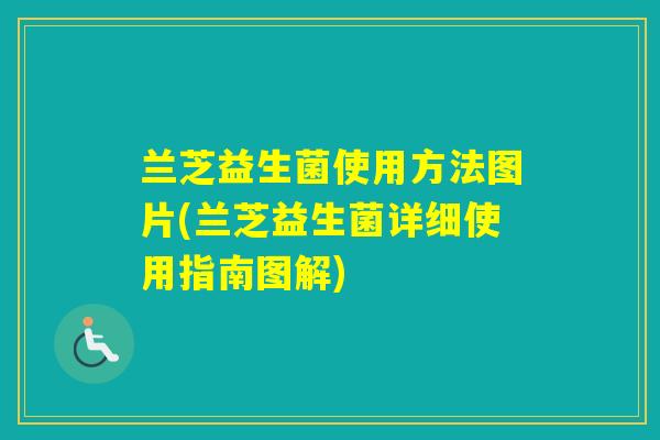 兰芝益生菌使用方法图片(兰芝益生菌详细使用指南图解)