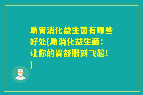 助胃消化益生菌有哪些好处(助消化益生菌：让你的胃舒服到飞起！)