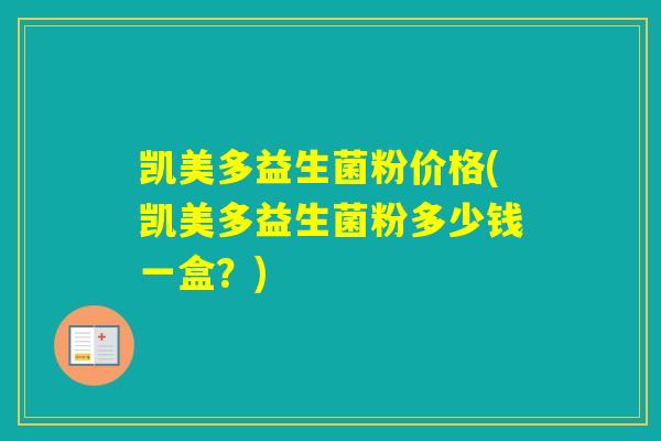 凯美多益生菌粉价格(凯美多益生菌粉多少钱一盒？)