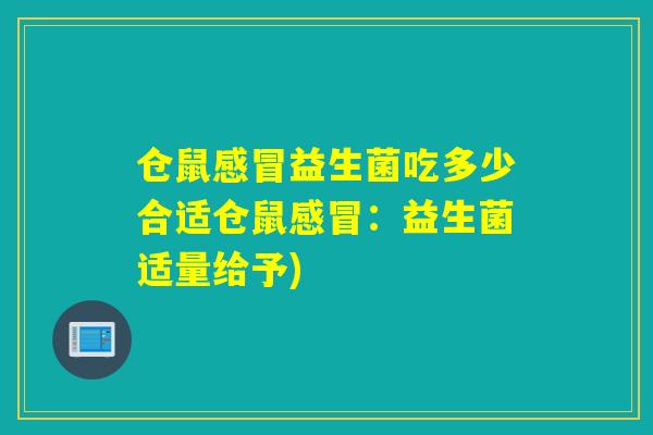 仓鼠益生菌吃多少合适仓鼠：益生菌适量给予)