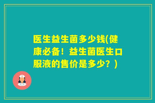 医生益生菌多少钱(健康必备！益生菌医生口服液的售价是多少？)
