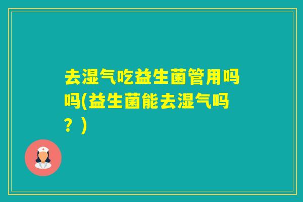 去湿气吃益生菌管用吗吗(益生菌能去湿气吗？)