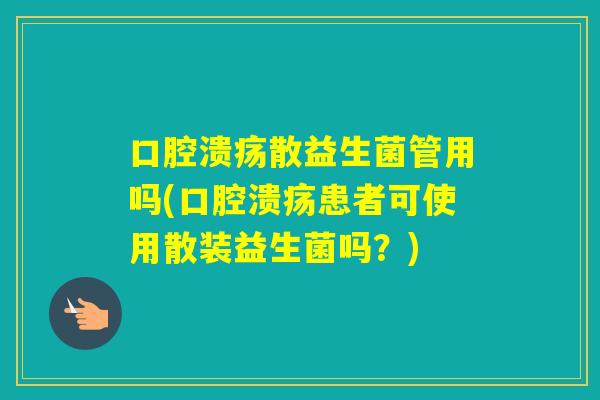 散益生菌管用吗(患者可使用散装益生菌吗?) 散益生菌管用吗(患者可使用散装益生菌吗?)