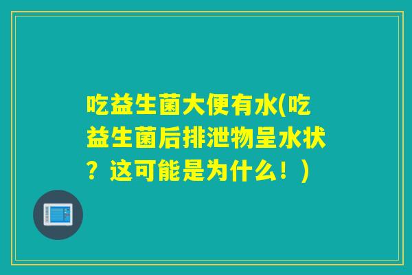 吃益生菌大便有水(吃益生菌后排泄物呈水状?这可能是为什么!) 吃益生菌大便有水(吃益生菌后排泄物呈水状?这可能是为什么!)