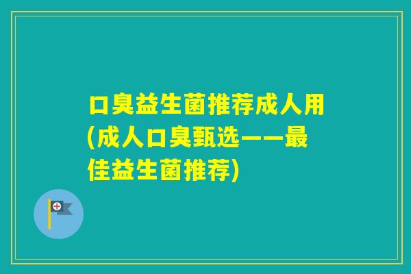 益生菌推荐成人用(成人甄选——佳益生菌推荐) 益生菌推荐成人用(成人甄选——佳益生菌推荐)