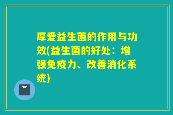 厚爱益生菌的作用与功效(益生菌的好处：增强力、改善消化系统)