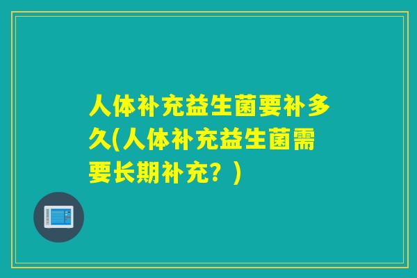 人体补充益生菌要补多久(人体补充益生菌需要长期补充？)
