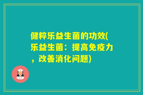 健粹乐益生菌的功效(乐益生菌：提高力，改善消化问题)