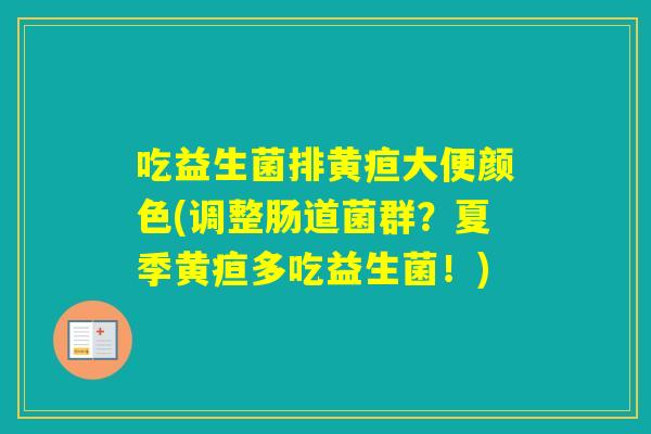 吃益生菌排黄疸大便颜色(调整肠道菌群？夏季黄疸多吃益生菌！)