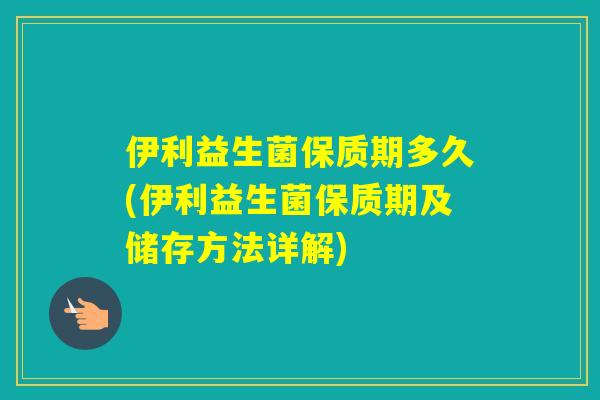 伊利益生菌保质期多久(伊利益生菌保质期及储存方法详解)