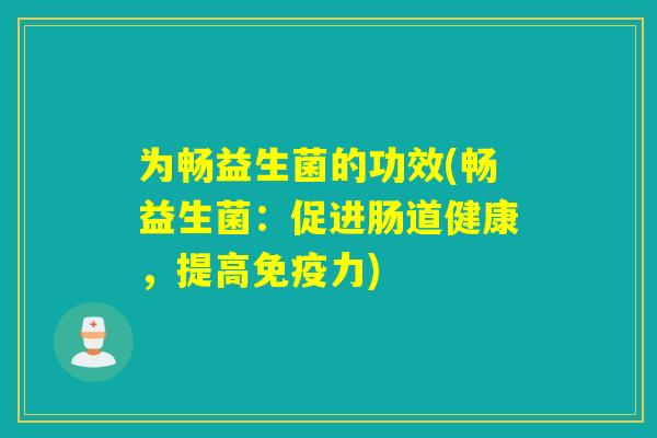 为畅益生菌的功效(畅益生菌：促进肠道健康，提高力)