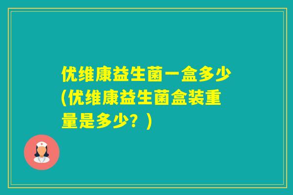 优维康益生菌一盒多少(优维康益生菌盒装重量是多少?) 优维康益生菌一盒多少(优维康益生菌盒装重量是多少?)