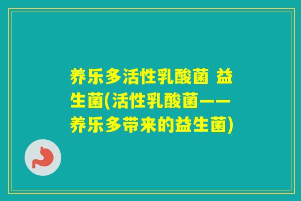 养乐多活性乳酸菌 益生菌(活性乳酸菌——养乐多带来的益生菌)