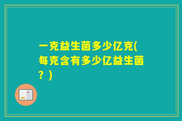 一克益生菌多少亿克(每克含有多少亿益生菌？)