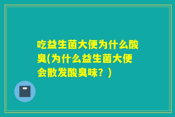 吃益生菌大便为什么酸臭(为什么益生菌大便会散发酸臭味？)