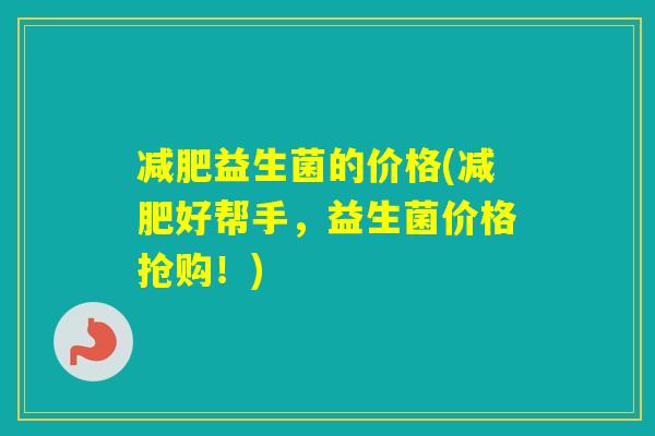 益生菌的价格(好帮手，益生菌价格抢购！)
