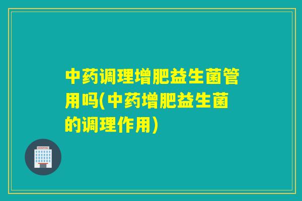 调理增肥益生菌管用吗(增肥益生菌的调理作用)
