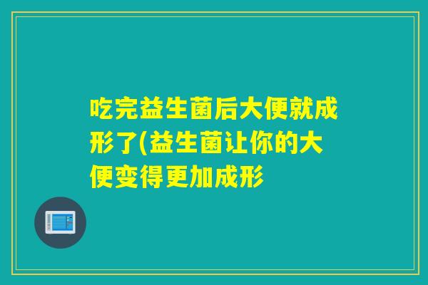 吃完益生菌后大便就成形了(益生菌让你的大便变得更加成形