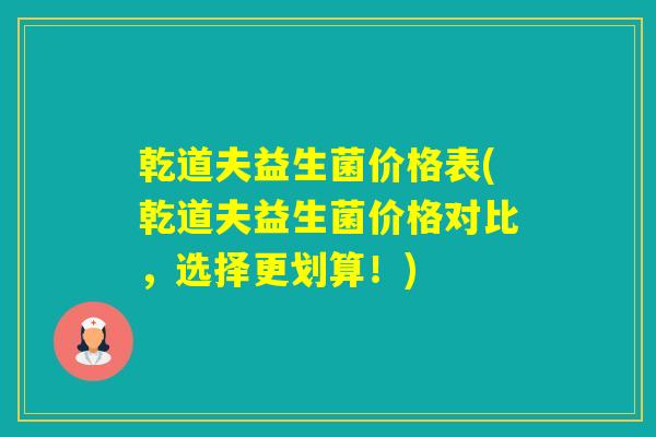 乾道夫益生菌价格表(乾道夫益生菌价格对比，选择更划算！)