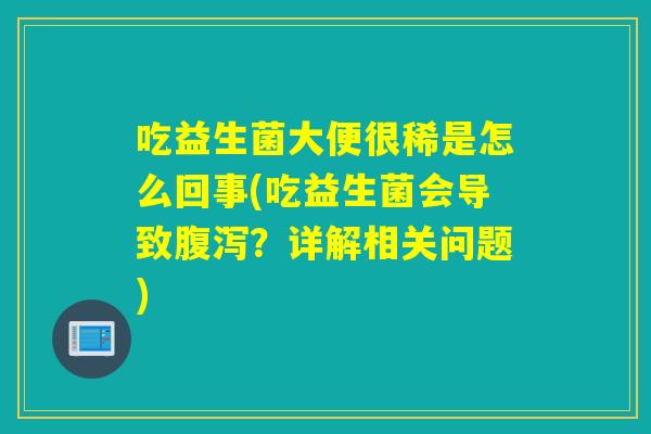 吃益生菌大便很稀是怎么回事(吃益生菌会导致？详解相关问题)