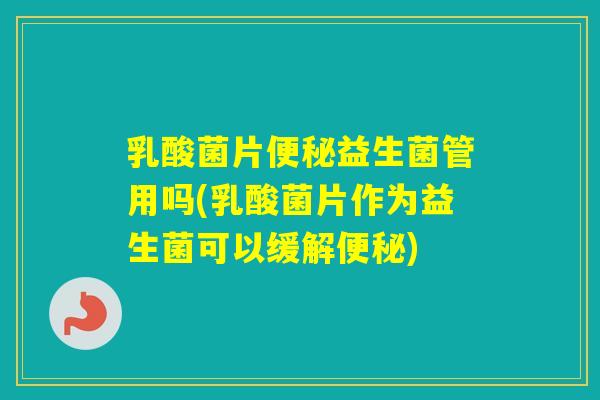 乳酸菌片益生菌管用吗(乳酸菌片作为益生菌可以缓解)