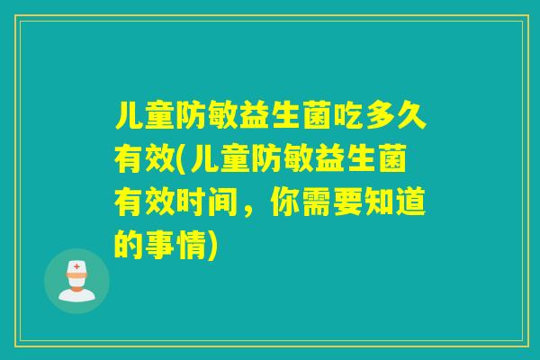 儿童防敏益生菌吃多久有效(儿童防敏益生菌有效时间，你需要知道的事情)