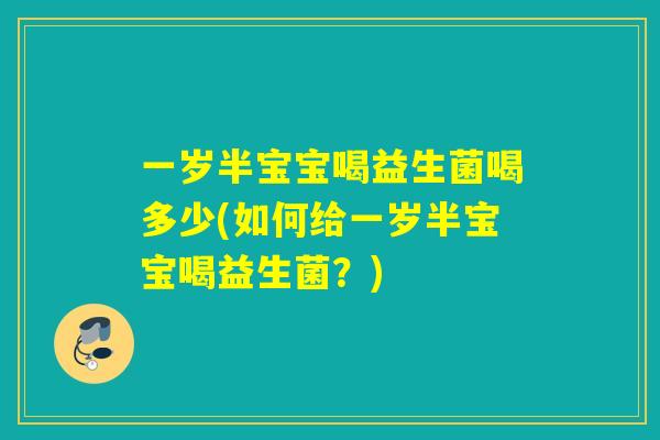 一岁半宝宝喝益生菌喝多少(如何给一岁半宝宝喝益生菌？)