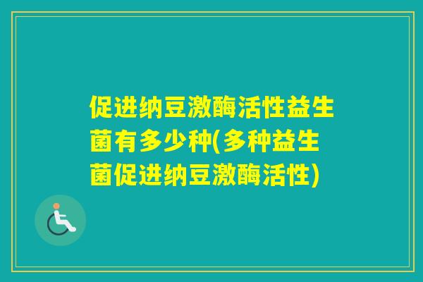 促进纳豆激酶活性益生菌有多少种(多种益生菌促进纳豆激酶活性) 促进纳豆激酶活性益生菌有多少种(多种益生菌促进纳豆激酶活性)