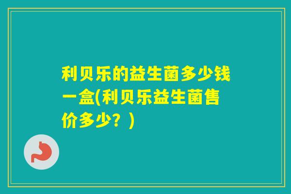 利贝乐的益生菌多少钱一盒(利贝乐益生菌售价多少？)