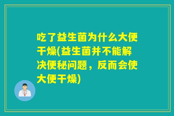吃了益生菌为什么大便干燥(益生菌并不能解决问题，反而会使大便干燥)