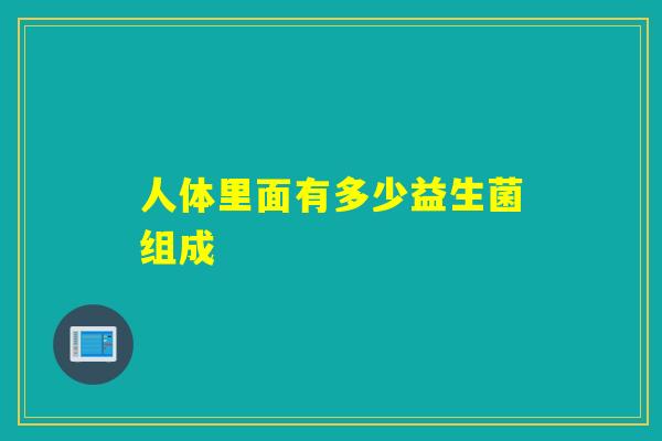 人体里面有多少益生菌组成