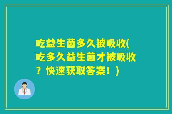 吃益生菌多久被吸收(吃多久益生菌才被吸收？快速获取答案！)