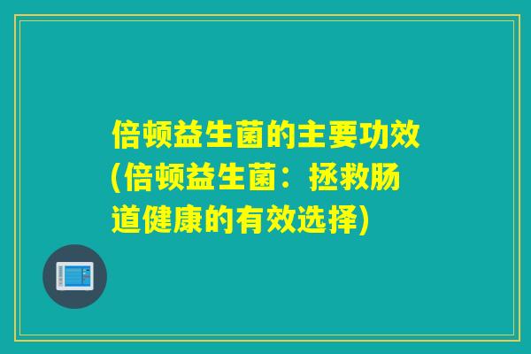 倍顿益生菌的主要功效(倍顿益生菌：拯救肠道健康的有效选择)