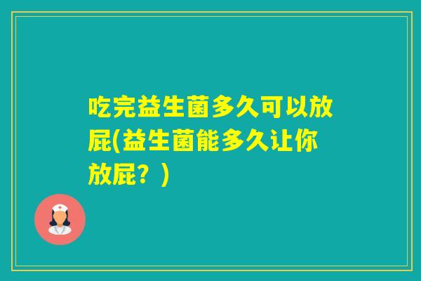 吃完益生菌多久可以放屁(益生菌能多久让你放屁？)