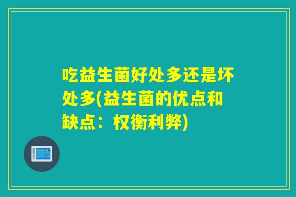 吃益生菌好处多还是坏处多(益生菌的优点和缺点：权衡利弊)
