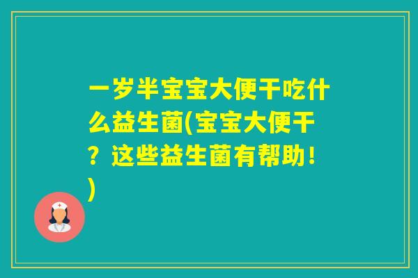 一岁半宝宝大便干吃什么益生菌(宝宝大便干？这些益生菌有帮助！)