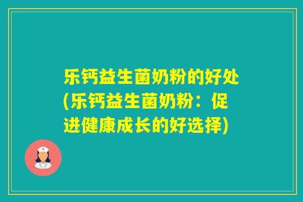 乐钙益生菌奶粉的好处(乐钙益生菌奶粉:促进健康成长的好选择) 乐钙益生菌奶粉的好处(乐钙益生菌奶粉:促进健康成长的好选择)