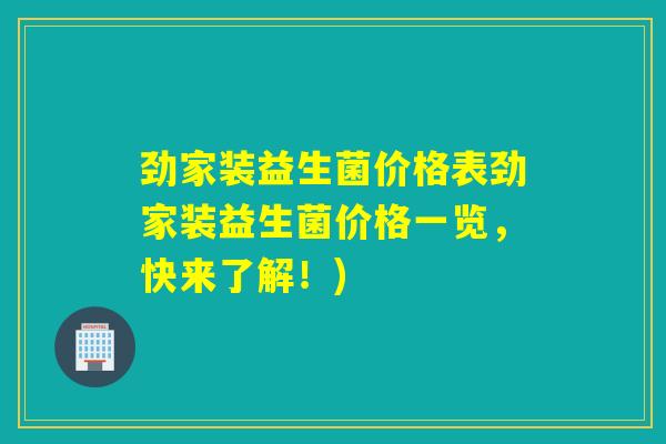 劲家装益生菌价格表劲家装益生菌价格一览,快来了解!) 劲家装益生菌价格表劲家装益生菌价格一览,快来了解!)